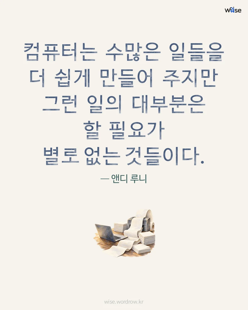 컴퓨터는 수많은 일들을 더 쉽게 만들어 주지만 그런 일의 대부분은 할 필요가 별로 없는 것들이다. — 앤디 루니 포토카드
