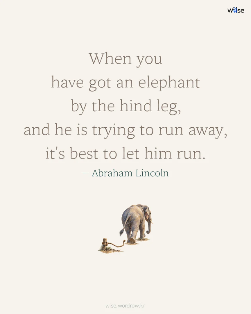 When you have got an elephant by the hind leg, and he is trying to run away, it's best to let him run. — Abraham Lincoln 포토카드
