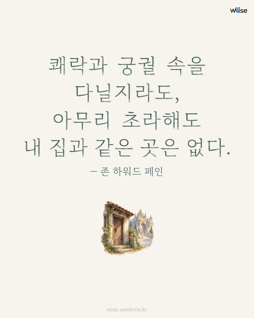 쾌락과 궁궐 속을 다닐지라도, 아무리 초라해도 내 집과 같은 곳은 없다. — 존 하워드 페인 포토카드