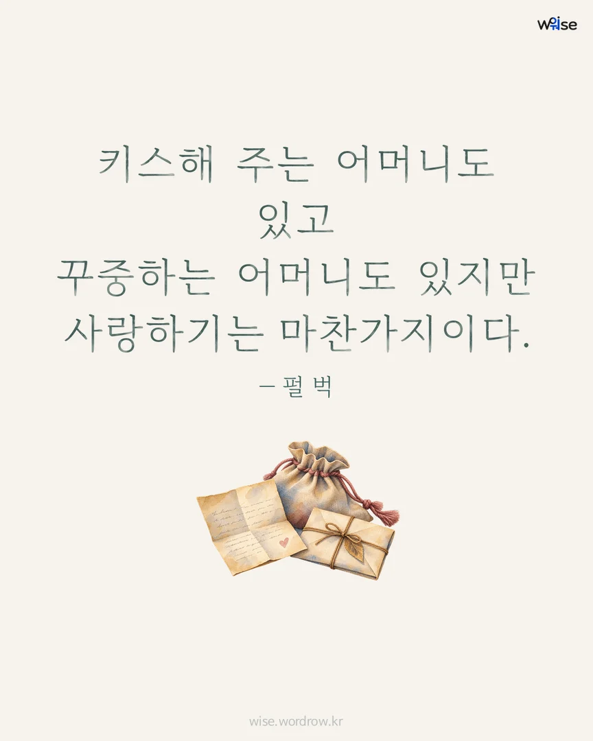 키스해 주는 어머니도 있고 꾸중하는 어머니도 있지만 사랑하기는 마찬가지이다. — 펄 벅 포토카드