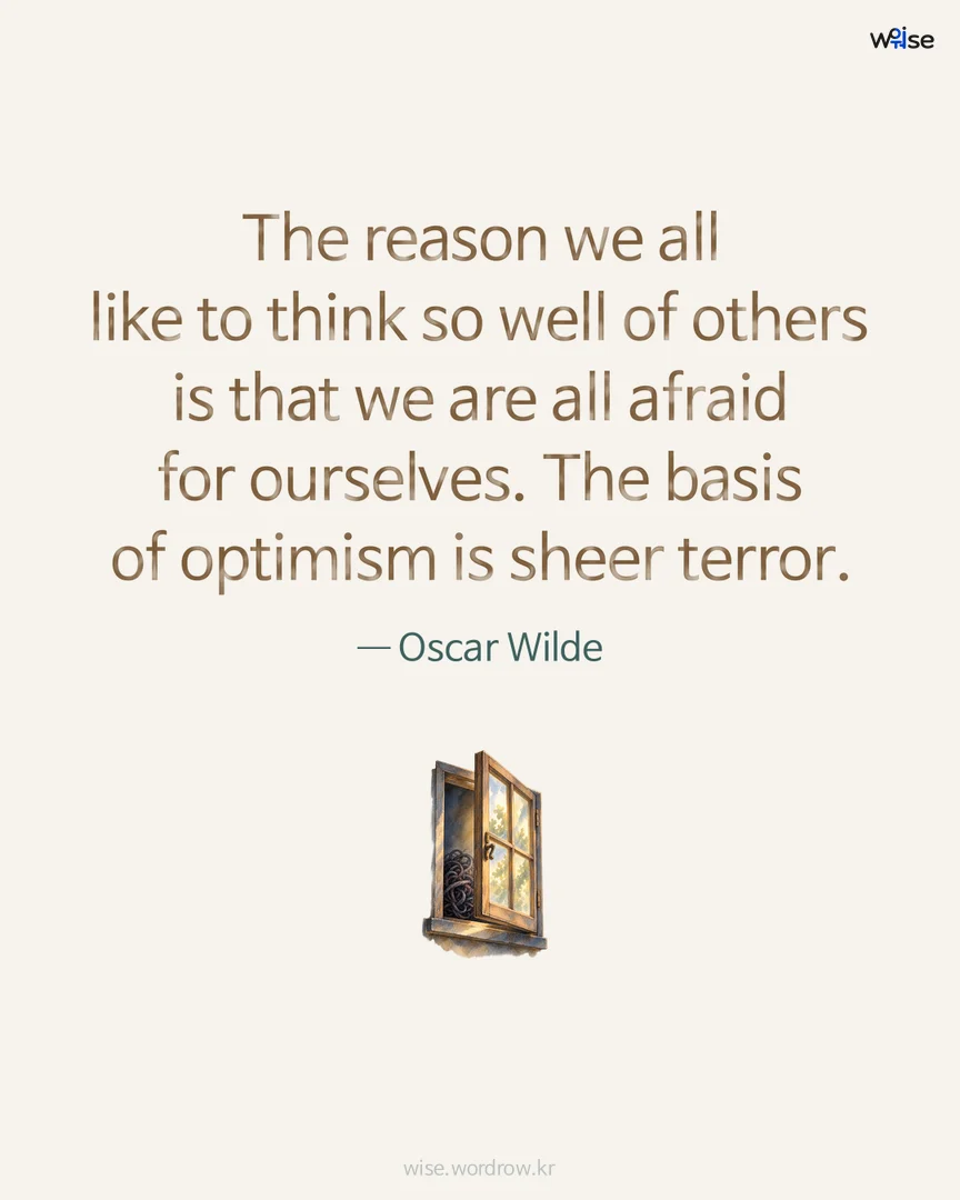 The reason we all like to think so well of others is that we are all afraid for ourselves. The basis of optimism is sheer terror. — Oscar Wilde 포토카드