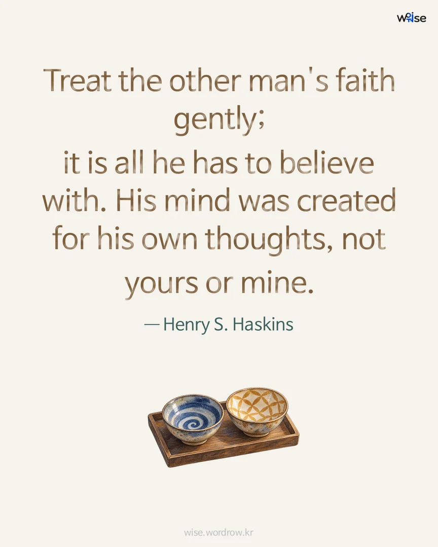 Treat the other man's faith gently; it is all he has to believe with. His mind was created for his own thoughts, not yours or mine. — Henry S. Haskins 포토카드