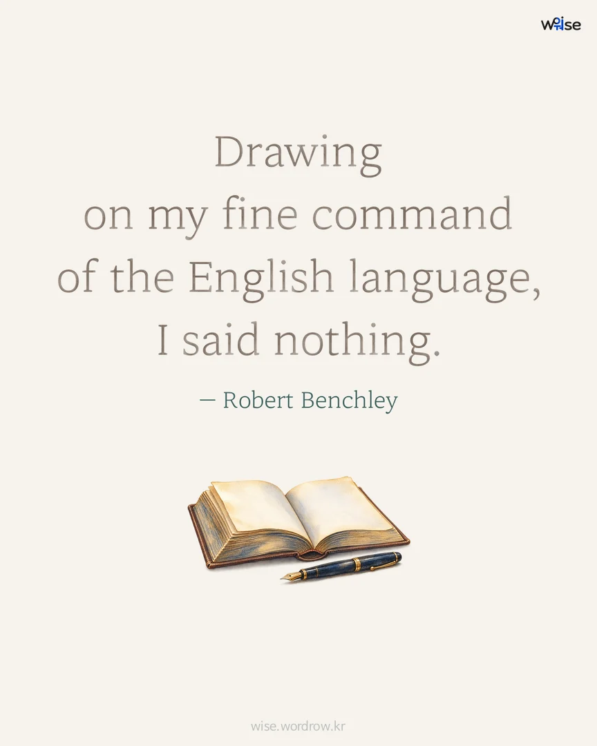 Drawing on my fine command of the English language, I said nothing. — Robert Benchley 포토카드