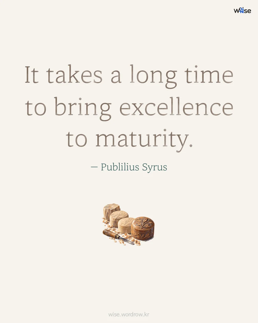 It takes a long time to bring excellence to maturity. — Publilius Syrus 포토카드