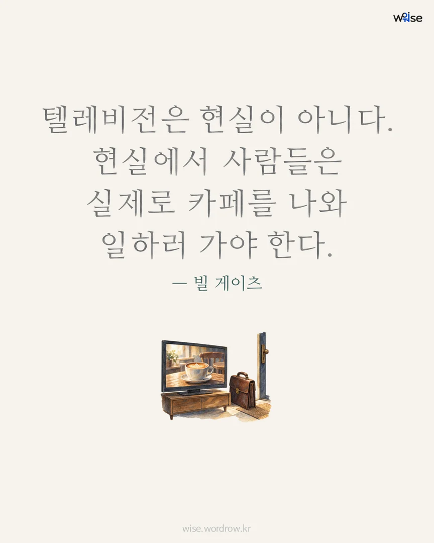 텔레비전은 현실이 아니다. 현실에서 사람들은 실제로 카페를 나와 일하러 가야 한다. — 빌 게이츠 포토카드
