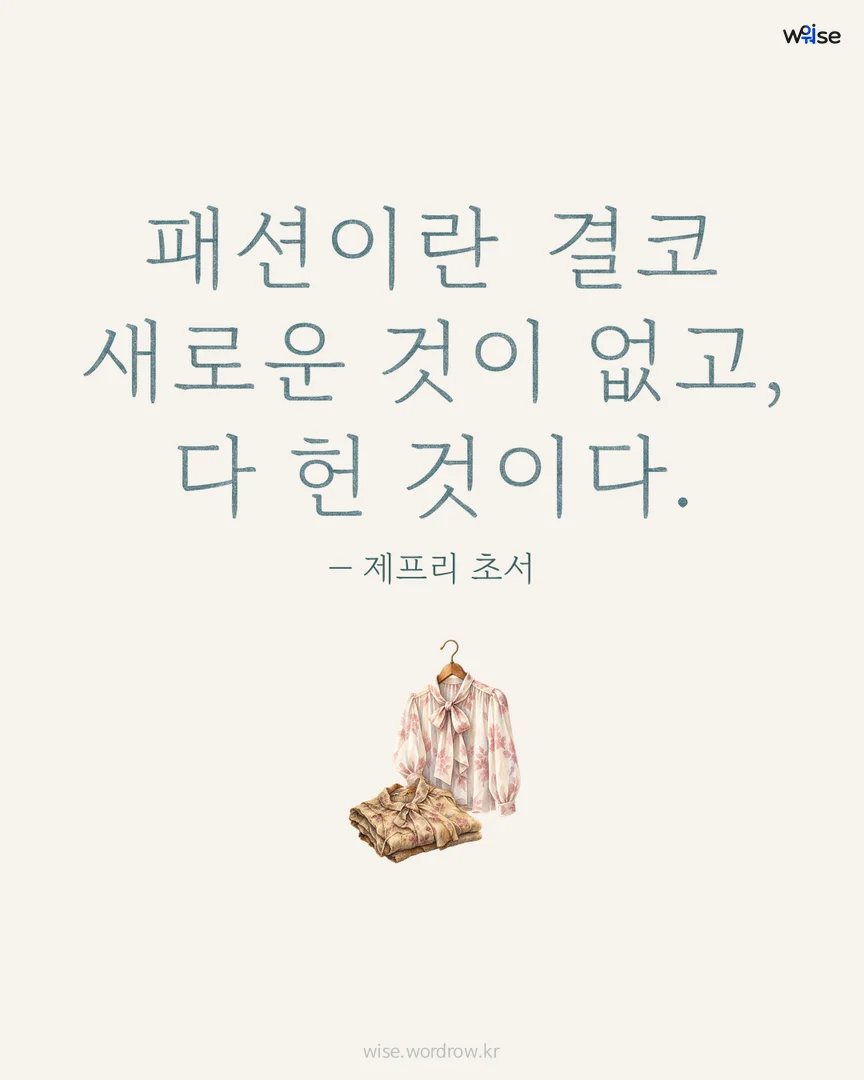 패션이란 결코 새로운 것이 없고, 다 헌 것이다. — 제프리 초서 포토카드