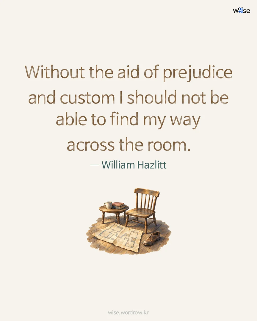 Without the aid of prejudice and custom I should not be able to find my way across the room. — William Hazlitt 포토카드