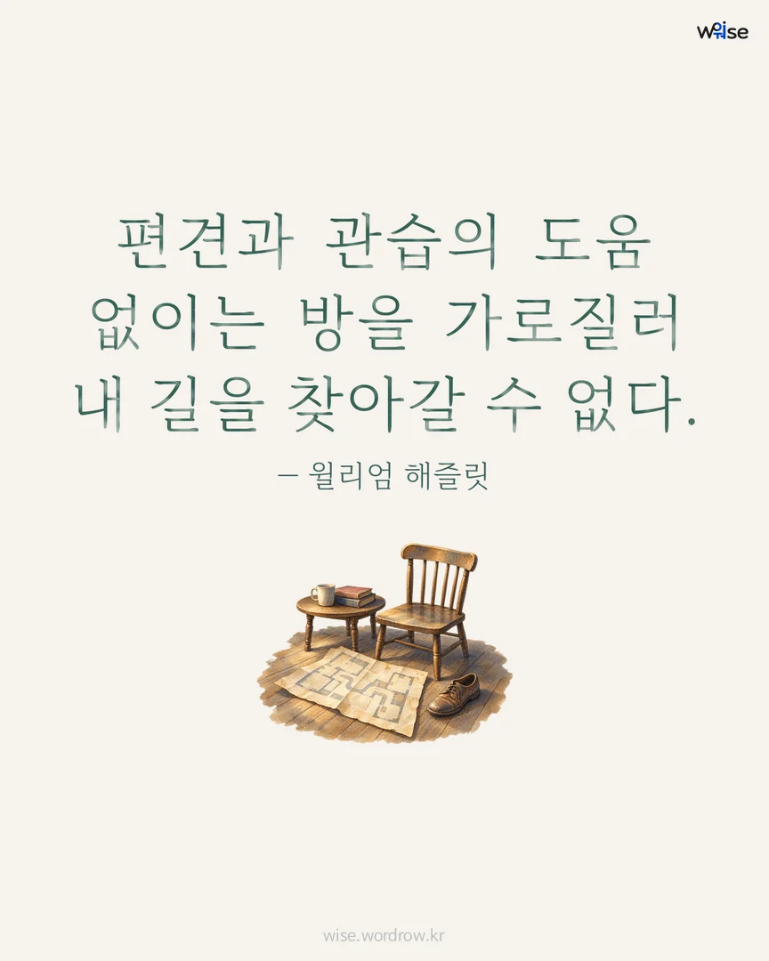 편견과 관습의 도움 없이는 방을 가로질러 내 길을 찾아갈 수 없다. — 윌리엄 해즐릿 포토카드
