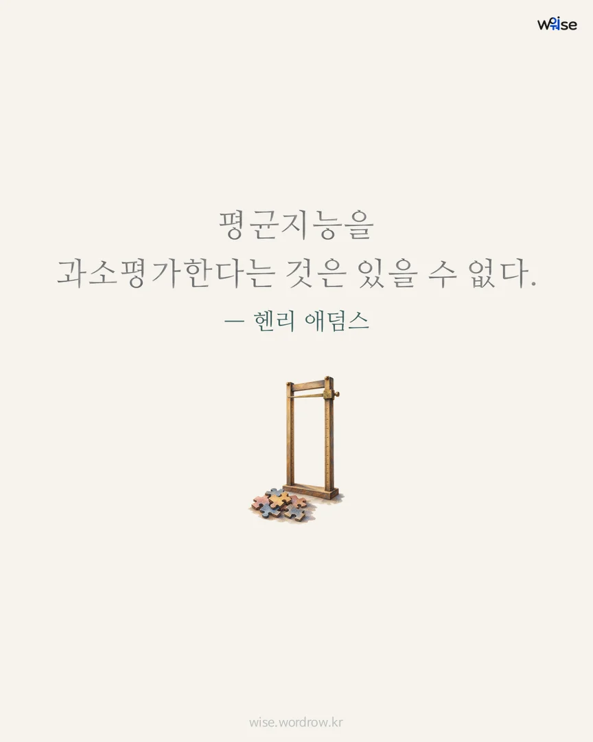 평균지능을 과소평가한다는 것은 있을 수 없다. — 헨리 애덤스 포토카드