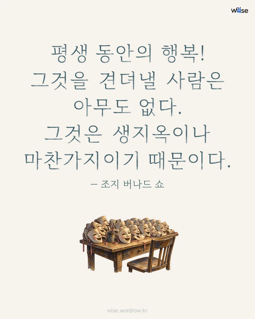 평생 동안의 행복! 그것을 견뎌낼 사람은 아무도 없다. 그것은 생지옥이나 마찬가지이기 때문이다. — 조지 버나드 쇼 포토카드
