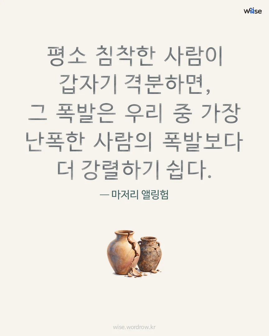 평소 침착한 사람이 갑자기 격분하면, 그 폭발은 우리 중 가장 난폭한 사람의 폭발보다 더 강렬하기 쉽다. — 마저리 앨링험 포토카드