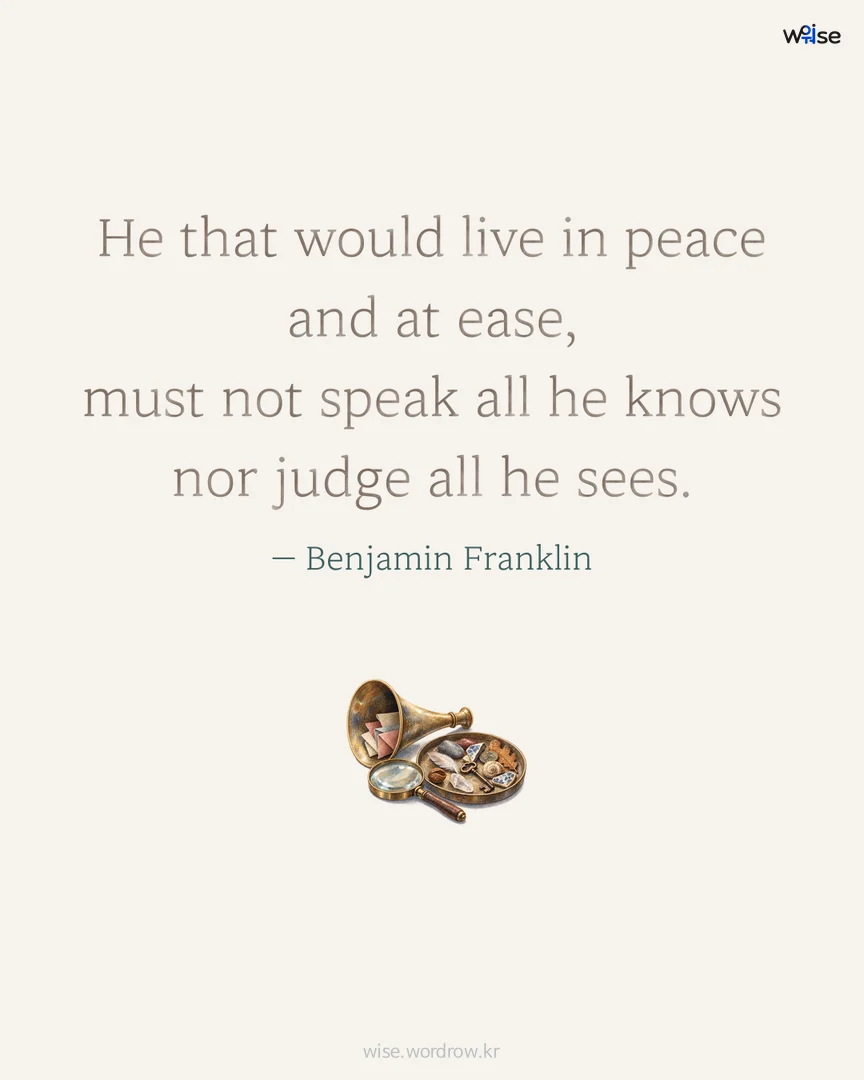 He that would live in peace and at ease, must not speak all he knows nor judge all he sees. — Benjamin Franklin 포토카드