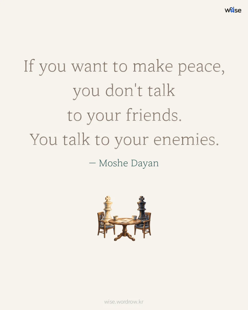If you want to make peace, you don't talk to your friends. You talk to your enemies. — Moshe Dayan 포토카드