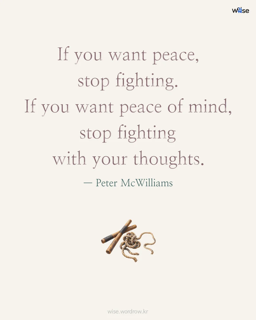 If you want peace, stop fighting. If you want peace of mind, stop fighting with your thoughts. — Peter McWilliams 포토카드