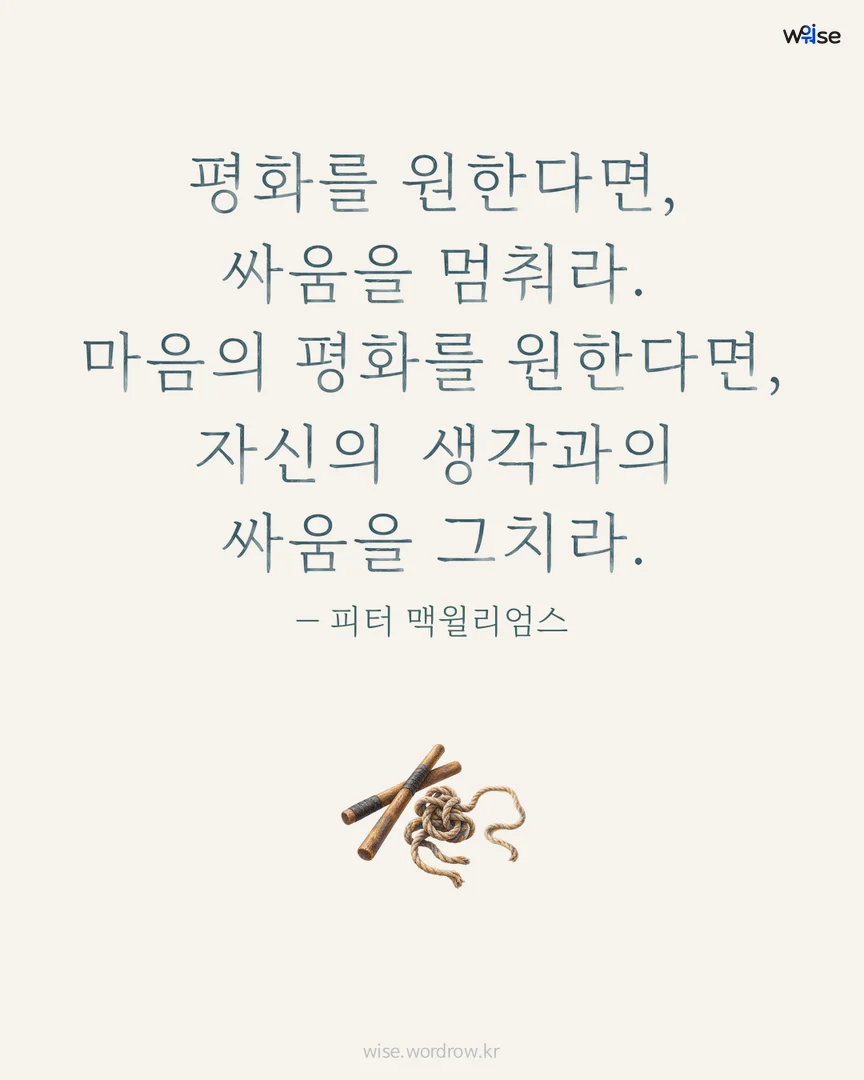 평화를 원한다면, 싸움을 멈춰라. 마음의 평화를 원한다면, 자신의 생각과의 싸움을 그치라. — 피터 맥윌리엄스 포토카드