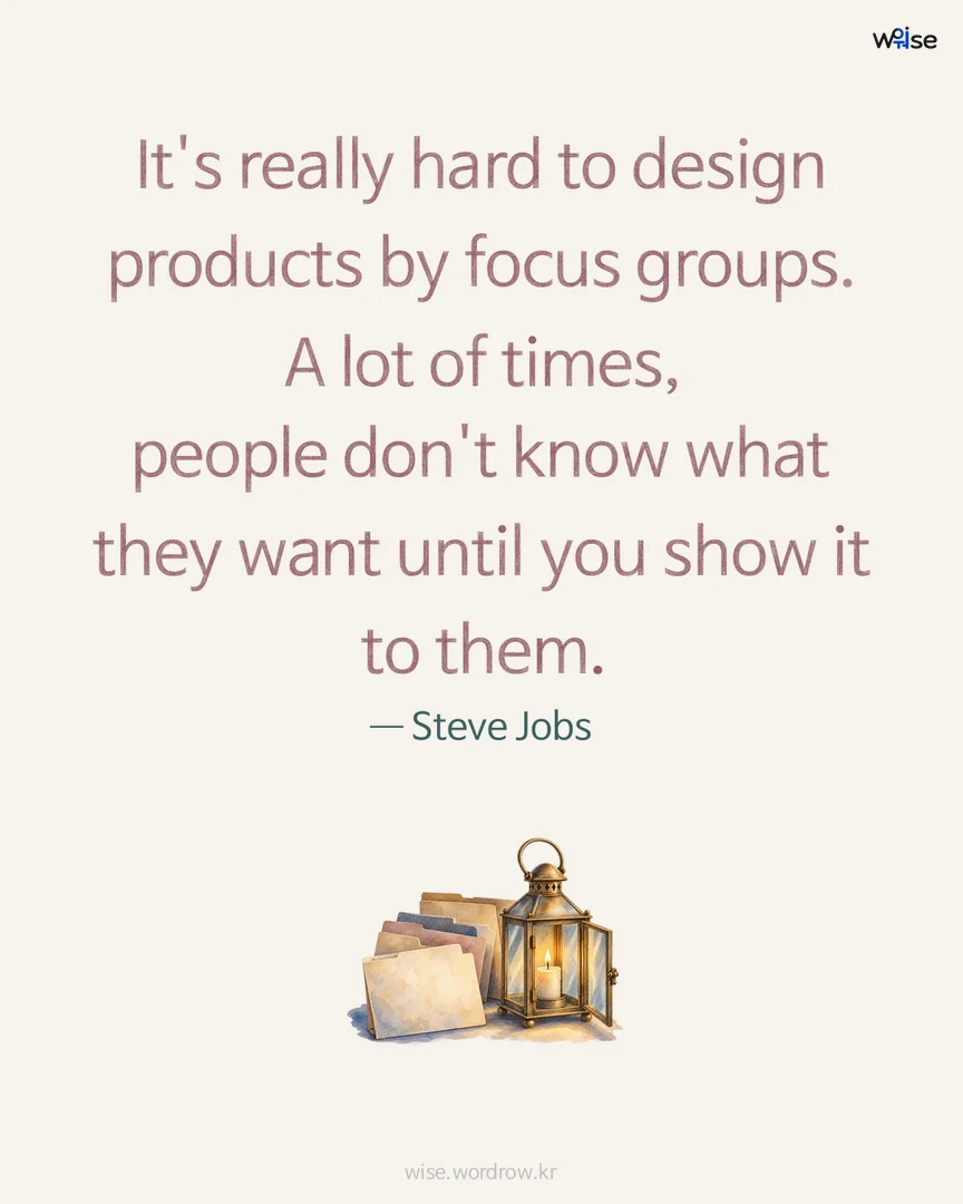 It's really hard to design products by focus groups. A lot of times, people don't know what they want until you show it to them. — Steve Jobs 포토카드