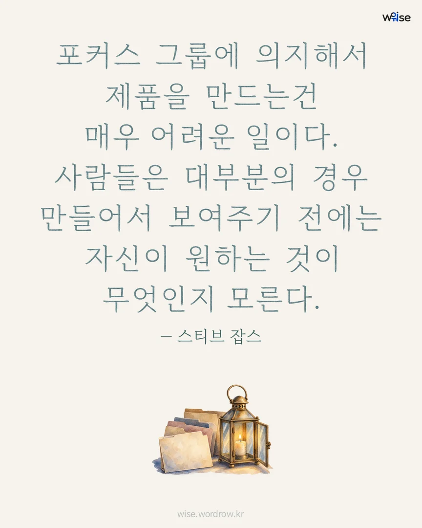 포커스 그룹에 의지해서 제품을 만드는건 매우 어려운 일이다. 사람들은 대부분의 경우 만들어서 보여주기 전에는 자신이 원하는 것이 무엇인지 모른다. — 스티브 잡스 포토카드
