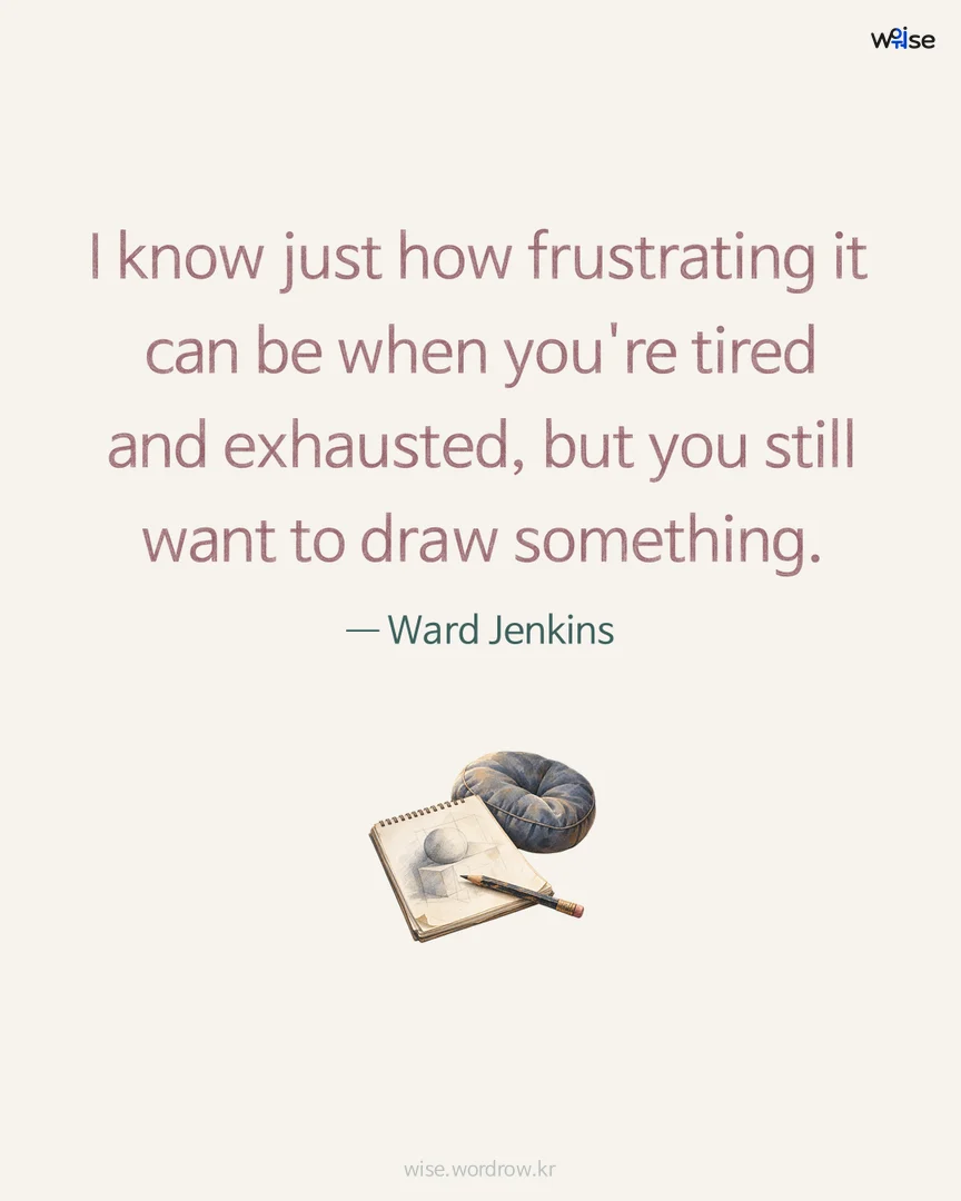 I know just how frustrating it can be when you're tired and exhausted, but you still want to draw something. — Ward Jenkins 포토카드
