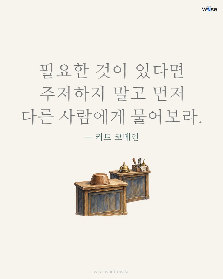 필요한 것이 있다면 주저하지 말고 먼저 다른 사람에게 물어보라. — 커트 코베인 포토카드