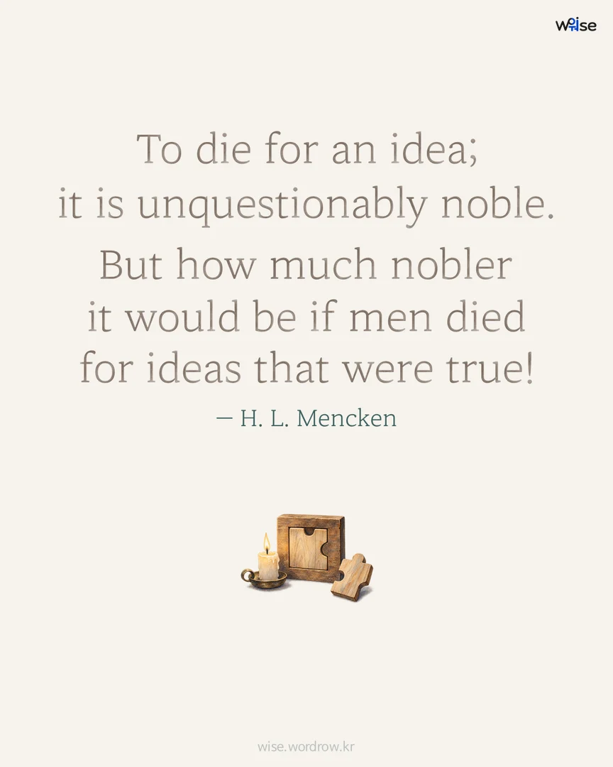 To die for an idea; it is unquestionably noble. But how much nobler it would be if men died for ideas that were true! — H. L. Mencken 포토카드