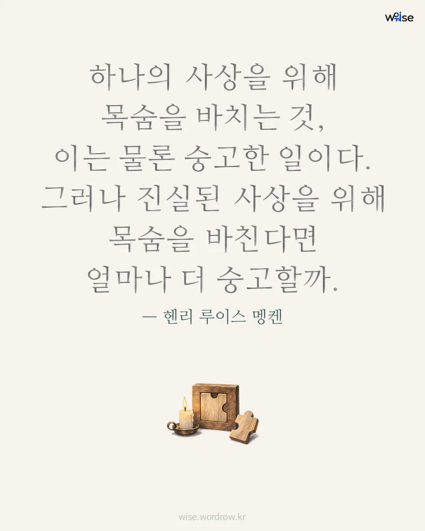 하나의 사상을 위해 목숨을 바치는 것, 이는 물론 숭고한 일이다. 그러나 진실된 사상을 위해 목숨을 바친다면 얼마나 더 숭고할까. — 헨리 루이스 멩켄 포토카드