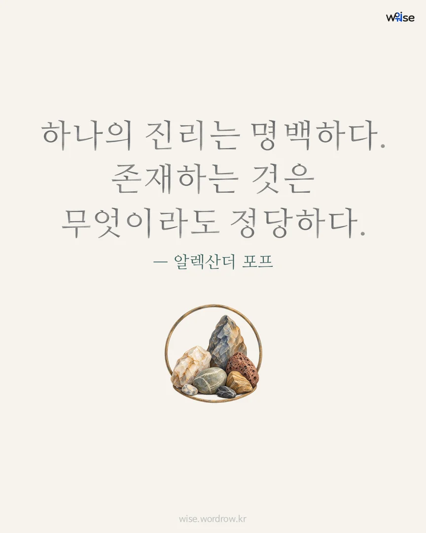 하나의 진리는 명백하다. 존재하는 것은 무엇이라도 정당하다. — 알렉산더 포프 포토카드