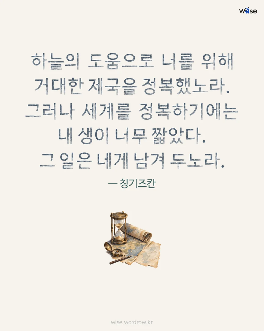 하늘의 도움으로 너를 위해 거대한 제국을 정복했노라. 그러나 세계를 정복하기에는 내 생이 너무 짧았다. 그 일은 네게 남겨 두노라. — 칭기즈칸 포토카드