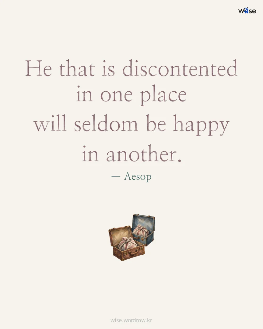 He that is discontented in one place will seldom be happy in another. — Aesop 포토카드