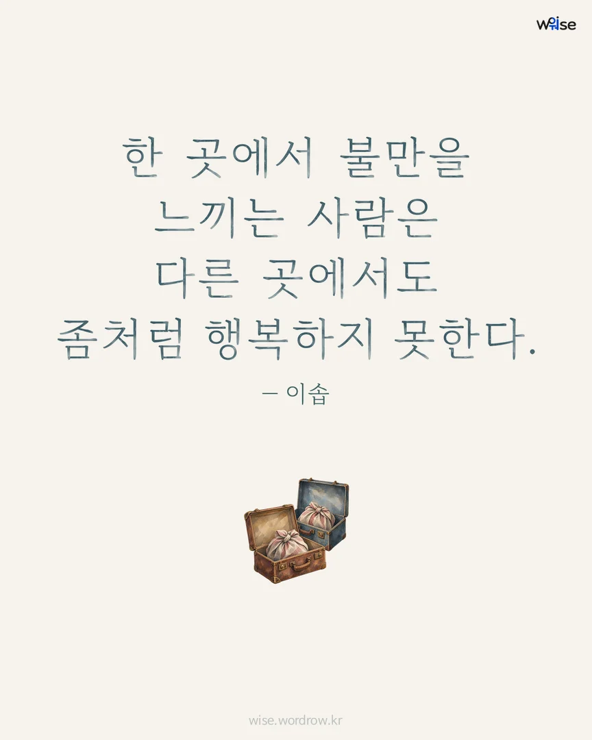 한 곳에서 불만을 느끼는 사람은 다른 곳에서도 좀처럼 행복하지 못한다. — 이솝 포토카드