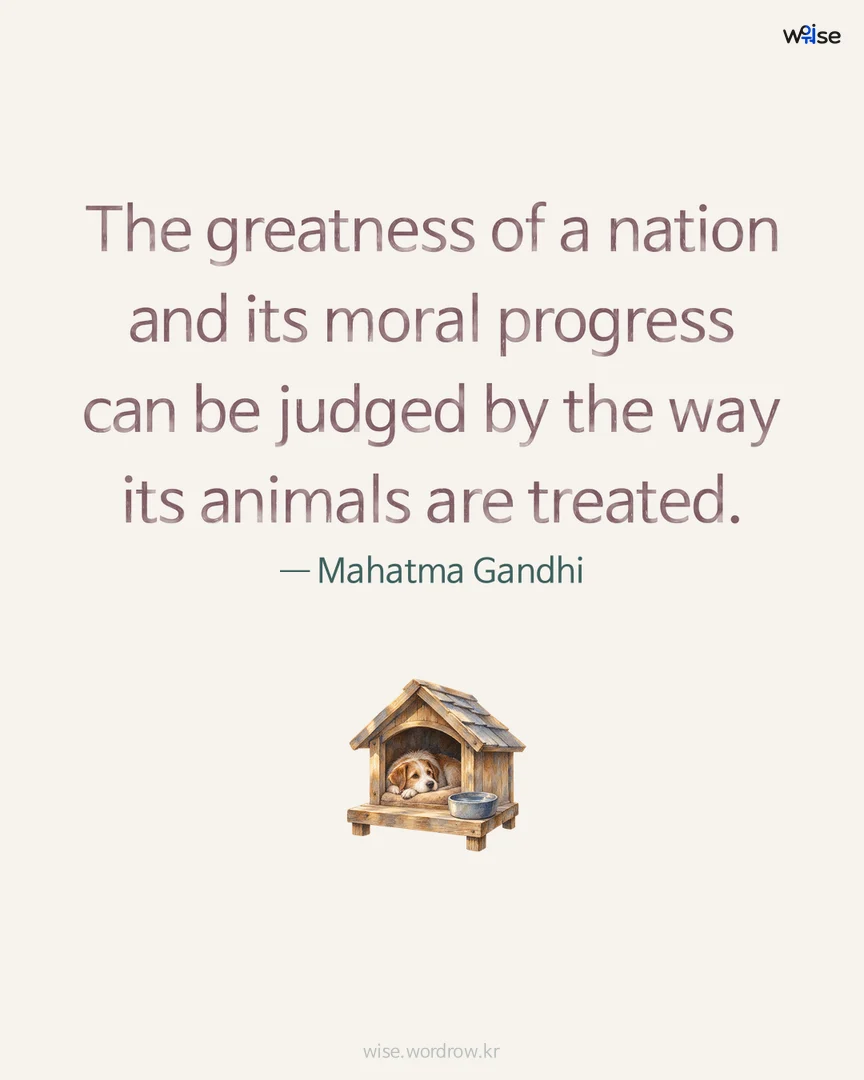 The greatness of a nation and its moral progress can be judged by the way its animals are treated. — Mahatma Gandhi 포토카드