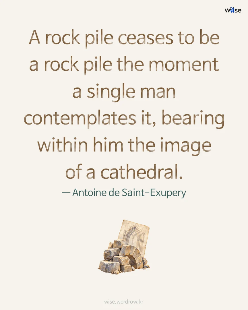 A rock pile ceases to be a rock pile the moment a single man contemplates it, bearing within him the image of a cathedral. — Antoine de Saint-Exupery 포토카드
