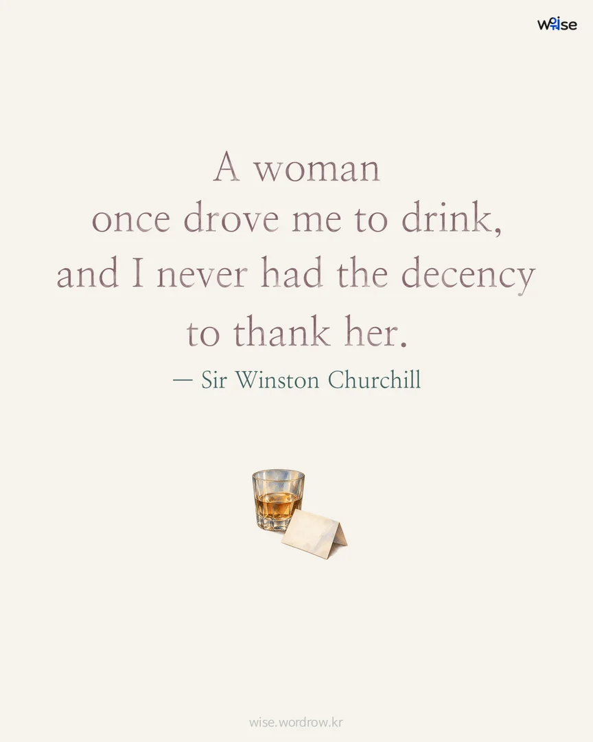 A woman once drove me to drink, and I never had the decency to thank her. — Sir Winston Churchill 포토카드