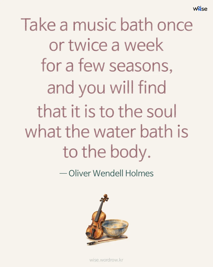 Take a music bath once or twice a week for a few seasons, and you will find that it is to the soul what the water bath is to the body. — Oliver Wendell Holmes 포토카드
