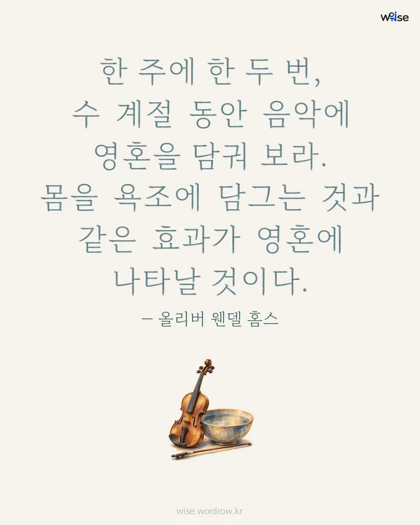 한 주에 한 두 번, 수 계절 동안 음악에 영혼을 담궈 보라. 몸을 욕조에 담그는 것과 같은 효과가 영혼에 나타날 것이다. — 올리버 웬델 홈스 포토카드