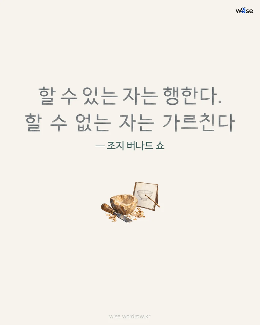 할 수 있는 자는 행한다. 할 수 없는 자는 가르친다 — 조지 버나드 쇼 포토카드