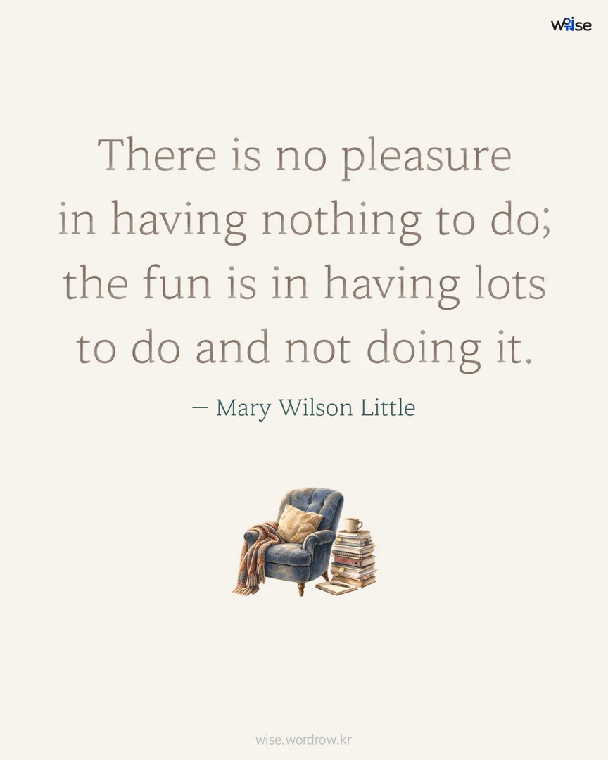 There is no pleasure in having nothing to do; the fun is in having lots to do and not doing it. — Mary Wilson Little 포토카드