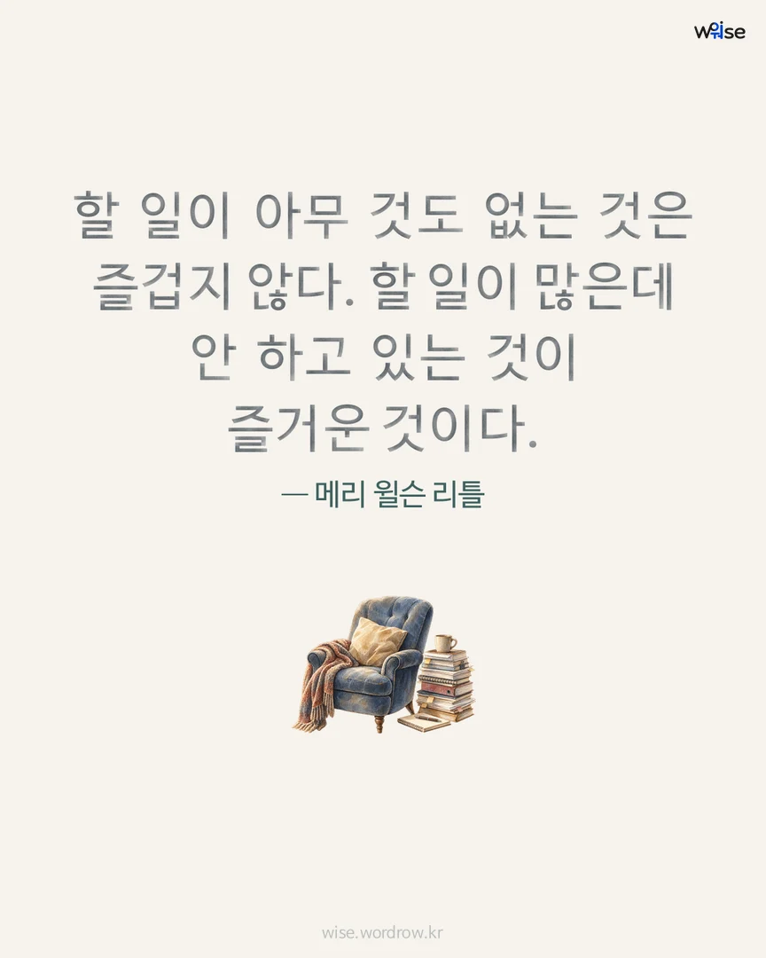 할 일이 아무 것도 없는 것은 즐겁지 않다. 할 일이 많은데 안 하고 있는 것이 즐거운 것이다. — 메리 윌슨 리틀 포토카드