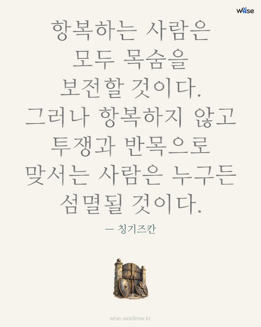 항복하는 사람은 모두 목숨을 보전할 것이다. 그러나 항복하지 않고 투쟁과 반목으로 맞서는 사람은 누구든 섬멸될 것이다. — 칭기즈칸 포토카드