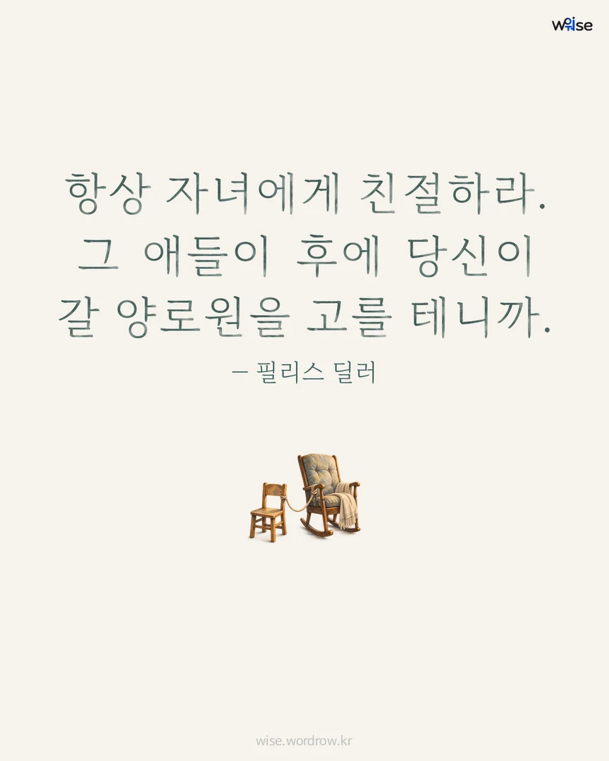 항상 자녀에게 친절하라. 그 애들이 후에 당신이 갈 양로원을 고를 테니까. — 필리스 딜러 포토카드