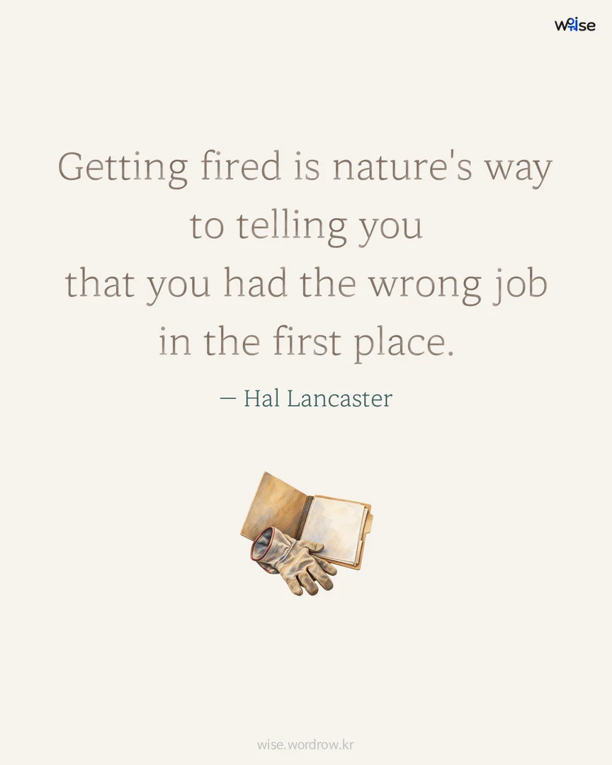 Getting fired is nature's way to telling you that you had the wrong job in the first place. — Hal Lancaster 포토카드