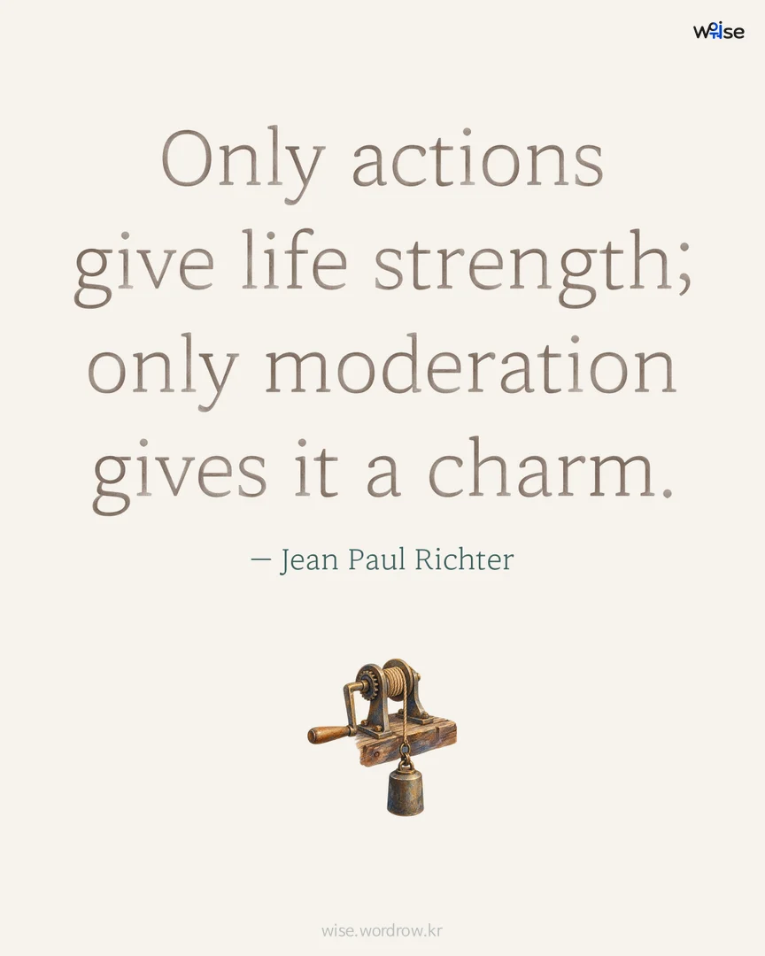 Only actions give life strength; only moderation gives it a charm. — Jean Paul Richter 포토카드