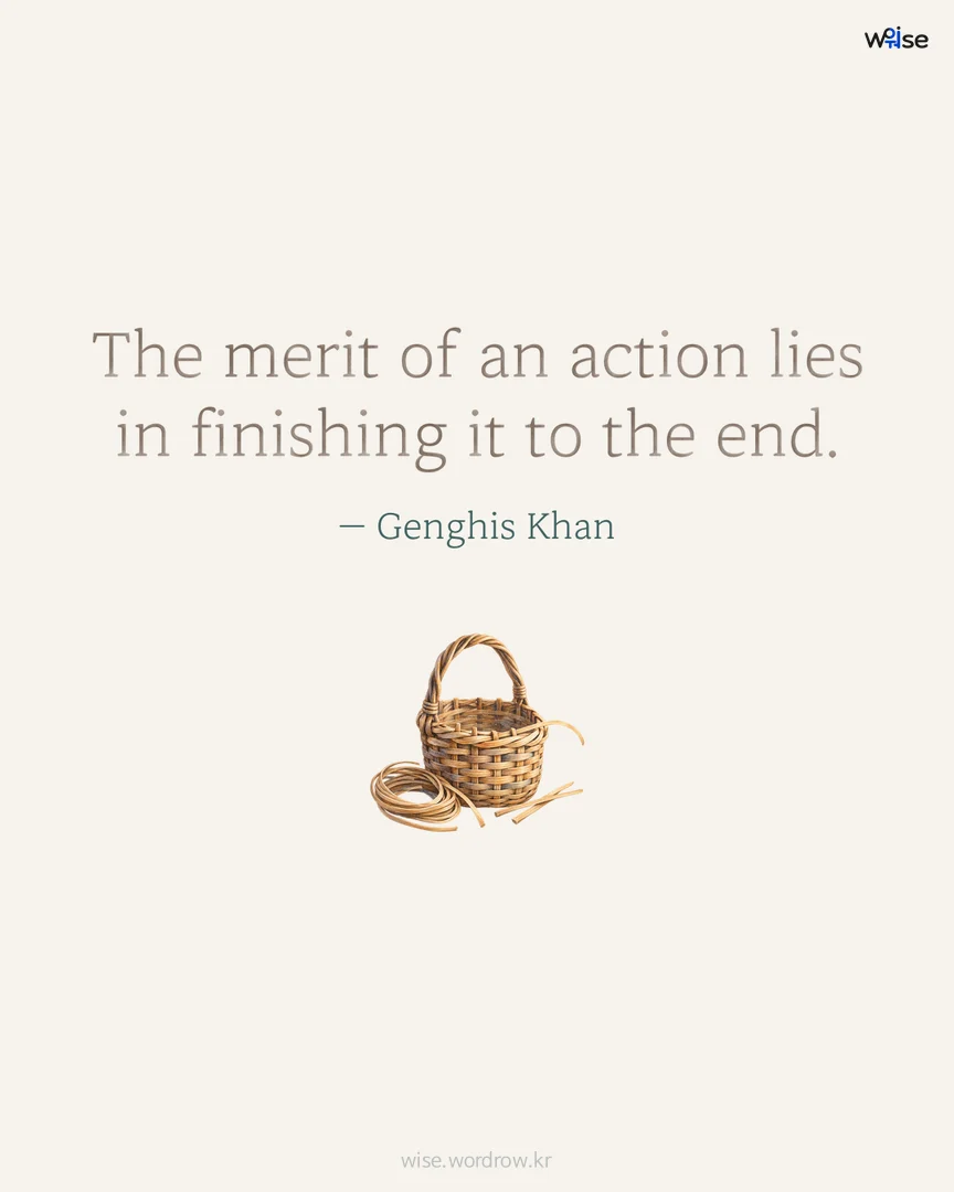 The merit of an action lies in finishing it to the end. — Genghis Khan 포토카드