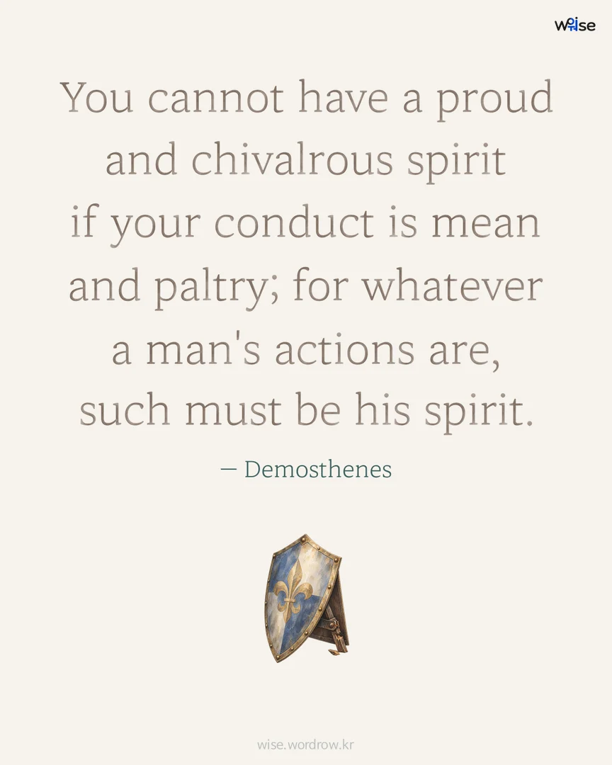 You cannot have a proud and chivalrous spirit if your conduct is mean and paltry; for whatever a man's actions are, such must be his spirit. — Demosthenes 포토카드