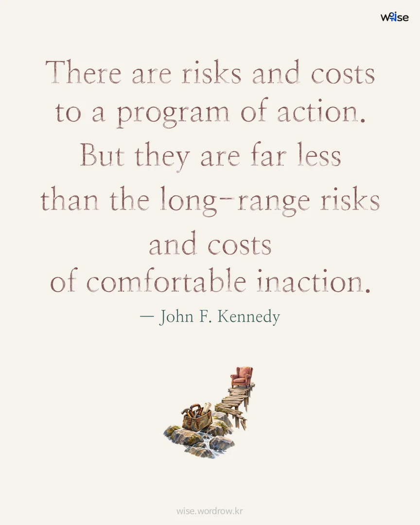There are risks and costs to a program of action. But they are far less than the long-range risks and costs of comfortable inaction. — John F. Kennedy 포토카드