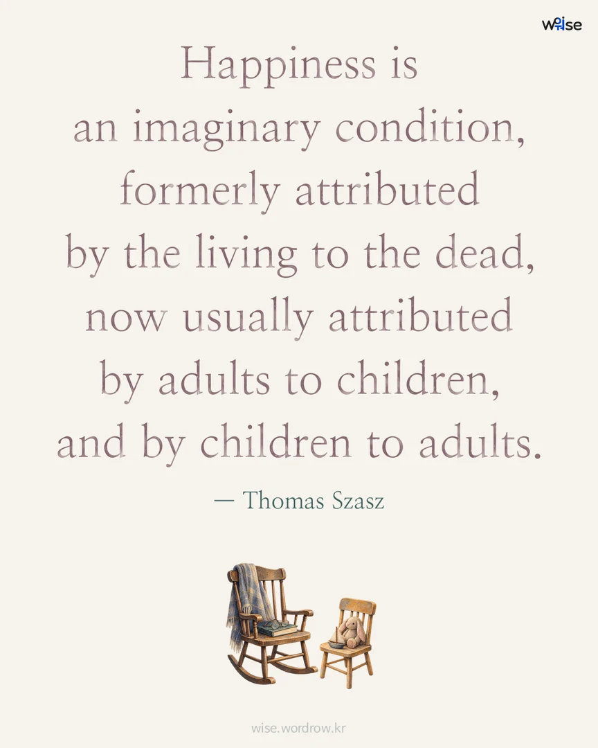 Happiness is an imaginary condition, formerly attributed by the living to the dead, now usually attributed by adults to children, and by children to adults. — Thomas Szasz 포토카드