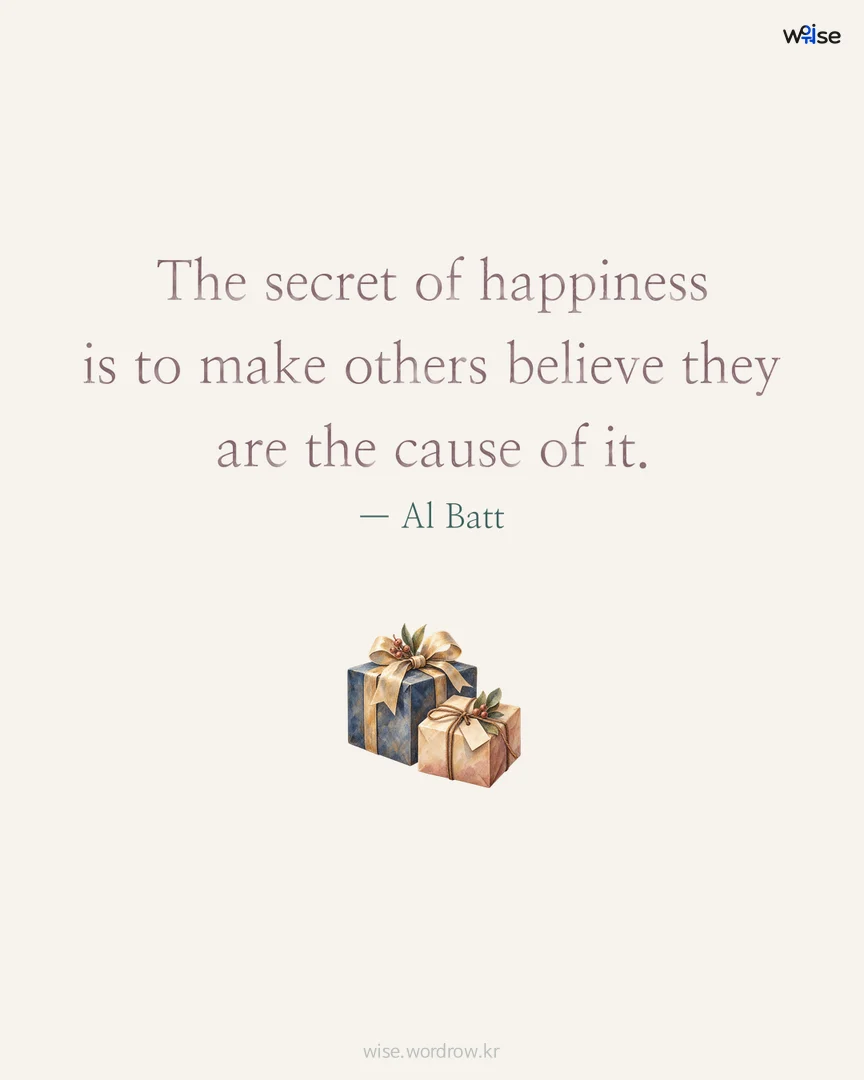 The secret of happiness is to make others believe they are the cause of it. — Al Batt 포토카드