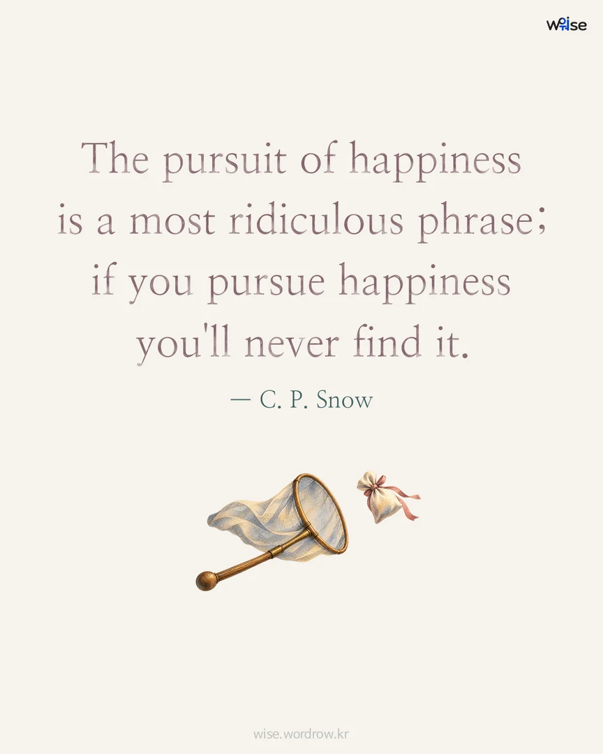 The pursuit of happiness is a most ridiculous phrase; if you pursue happiness you'll never find it. — C. P. Snow 포토카드