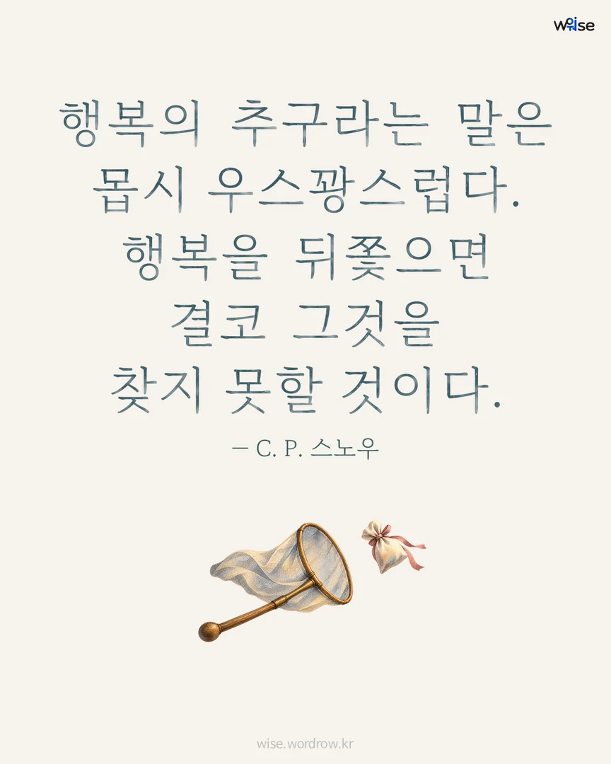 행복의 추구라는 말은 몹시 우스꽝스럽다. 행복을 뒤쫓으면 결코 그것을 찾지 못할 것이다. — C. P. 스노우 포토카드