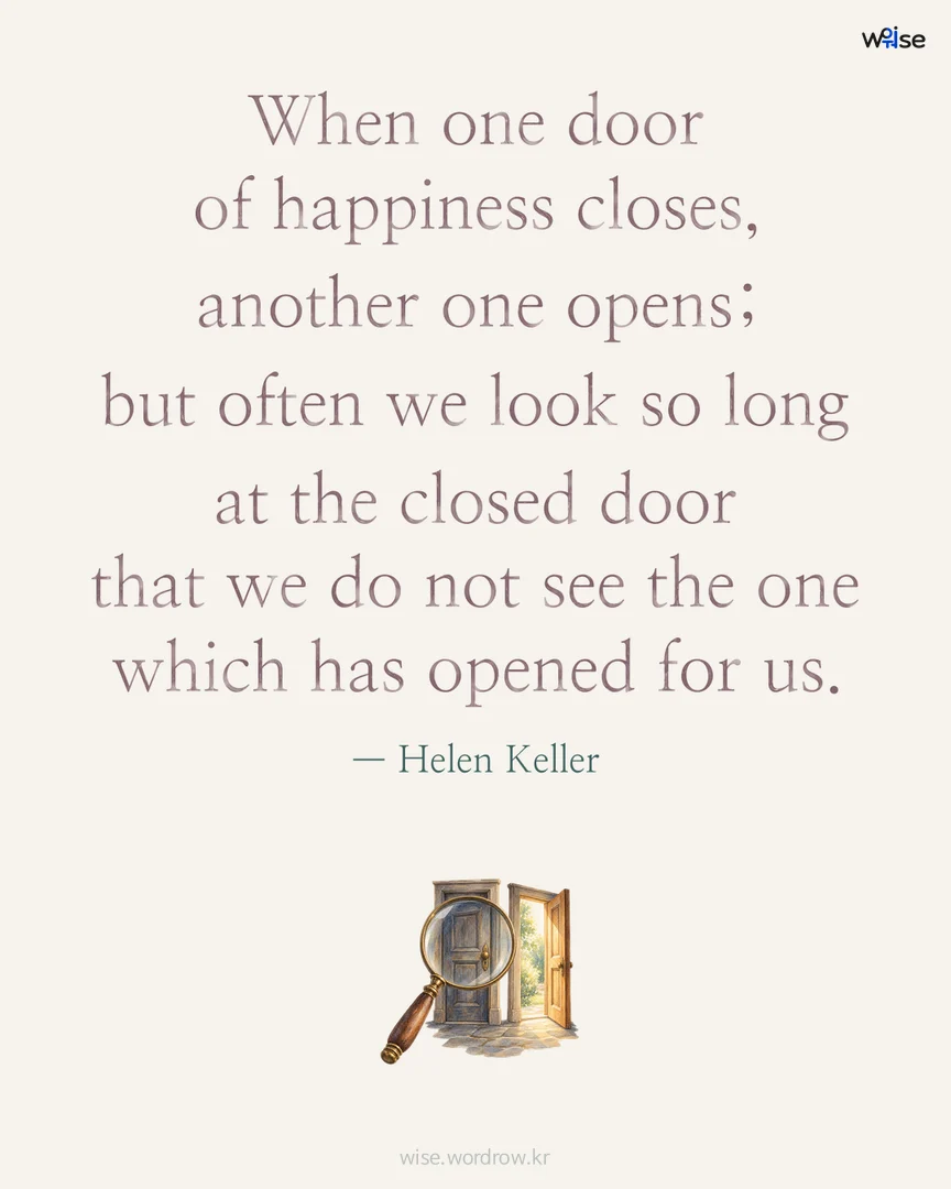 When one door of happiness closes, another one opens; but often we look so long at the closed door that we do not see the one which has opened for us. — Helen Keller 포토카드