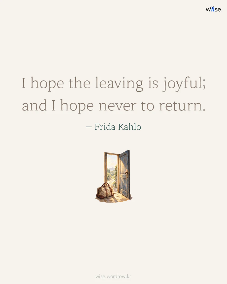 I hope the leaving is joyful; and I hope never to return. — Frida Kahlo 포토카드